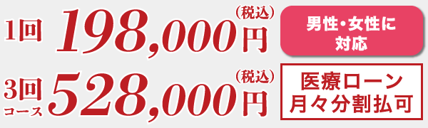 1回198,000円(税込)、3回コース528,000円(税込) 男性・女性に対応 医療ローン 月々分割払可